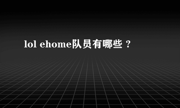 lol ehome队员有哪些 ?