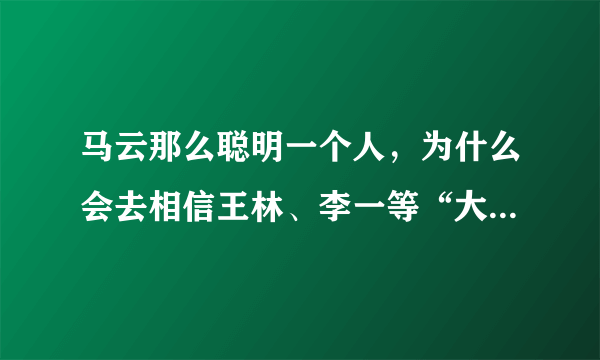 马云那么聪明一个人，为什么会去相信王林、李一等“大师”？背后的原因是什么？