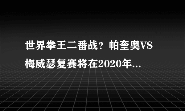 世界拳王二番战？帕奎奥VS梅威瑟复赛将在2020年开展，是真的吗？