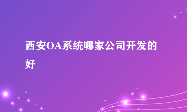 西安OA系统哪家公司开发的好