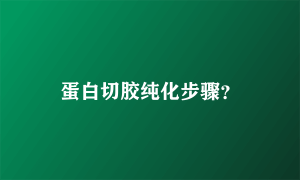 蛋白切胶纯化步骤？