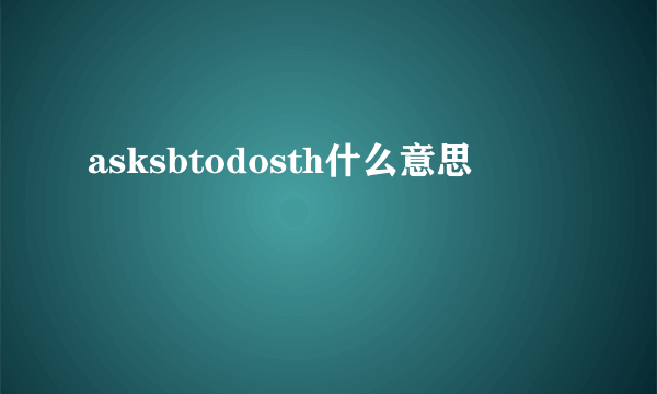 asksbtodosth什么意思