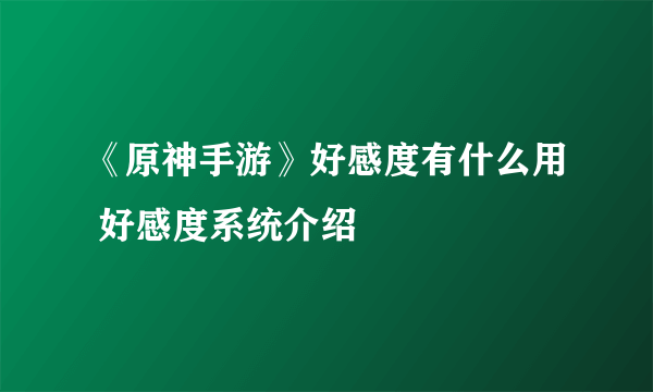 《原神手游》好感度有什么用 好感度系统介绍