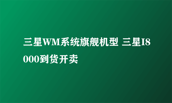 三星WM系统旗舰机型 三星I8000到货开卖