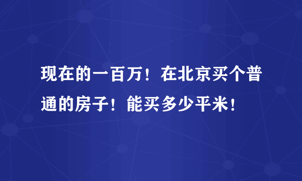 现在的一百万！在北京买个普通的房子！能买多少平米！