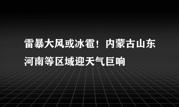 雷暴大风或冰雹！内蒙古山东河南等区域迎天气巨响