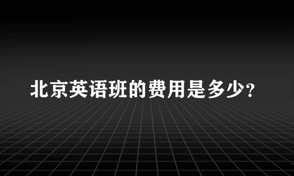 北京英语班的费用是多少？