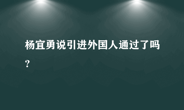 杨宜勇说引进外国人通过了吗？