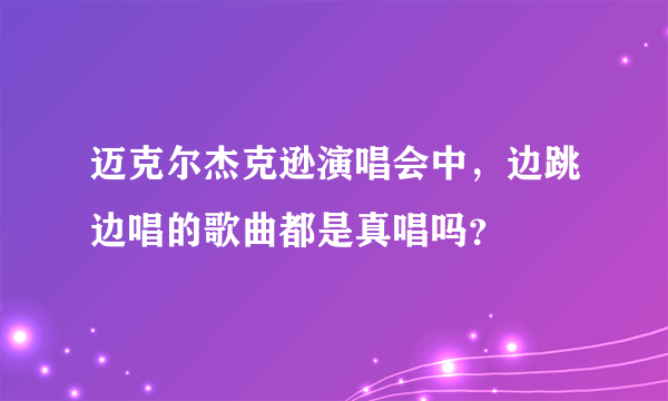 迈克尔杰克逊演唱会中，边跳边唱的歌曲都是真唱吗？