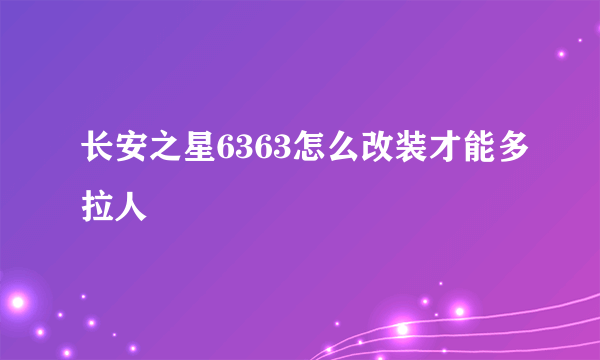 长安之星6363怎么改装才能多拉人