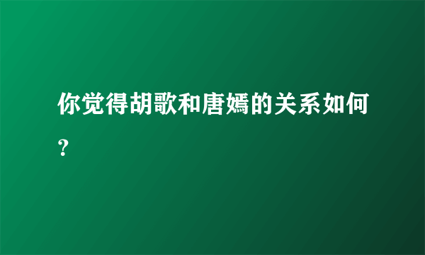 你觉得胡歌和唐嫣的关系如何？