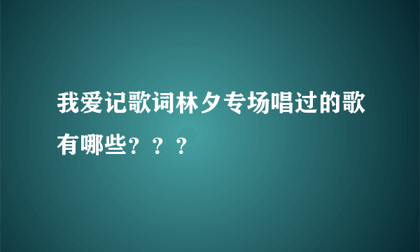 我爱记歌词林夕专场唱过的歌有哪些？？？