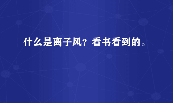 什么是离子风？看书看到的。