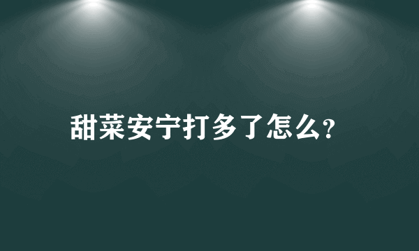 甜菜安宁打多了怎么？