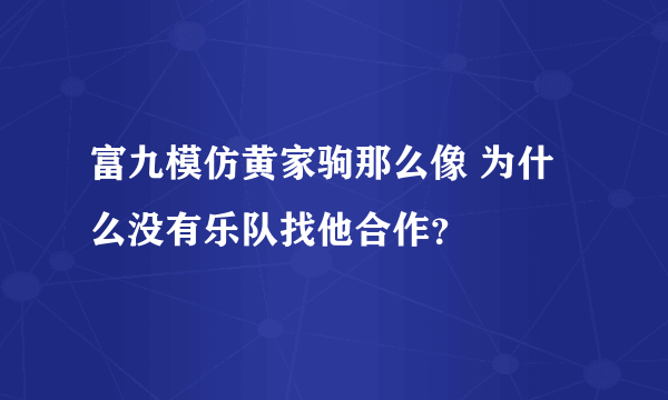 富九模仿黄家驹那么像 为什么没有乐队找他合作？