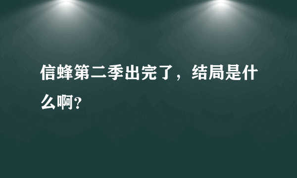 信蜂第二季出完了，结局是什么啊？