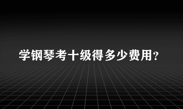 学钢琴考十级得多少费用？