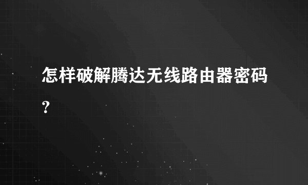 怎样破解腾达无线路由器密码？