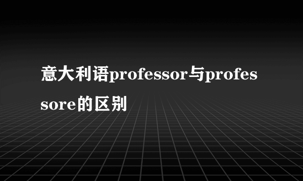 意大利语professor与professore的区别