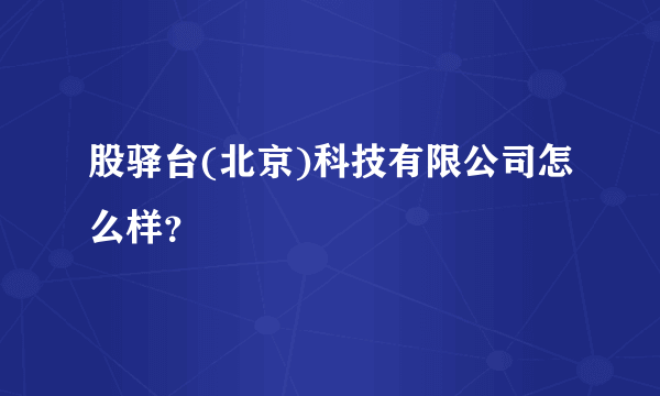 股驿台(北京)科技有限公司怎么样？