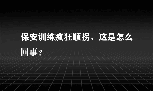 保安训练疯狂顺拐，这是怎么回事？