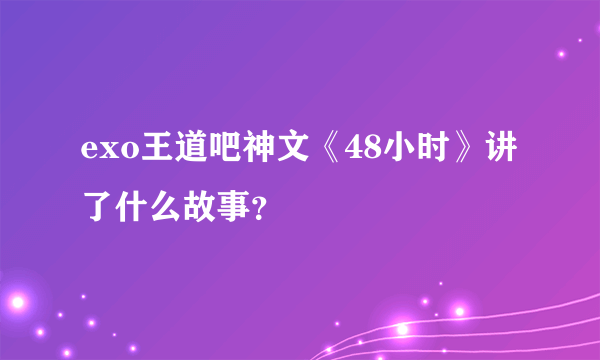 exo王道吧神文《48小时》讲了什么故事？