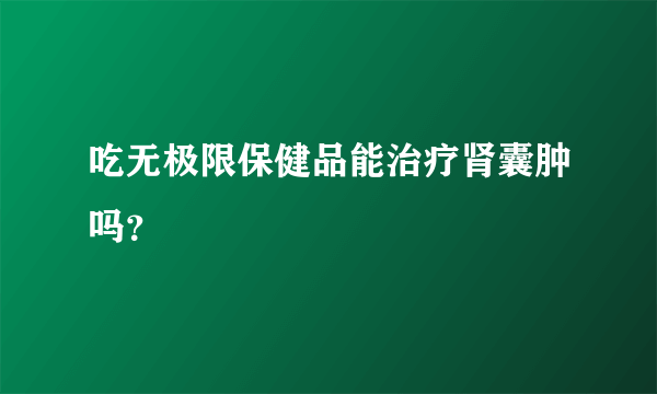 吃无极限保健品能治疗肾囊肿吗？