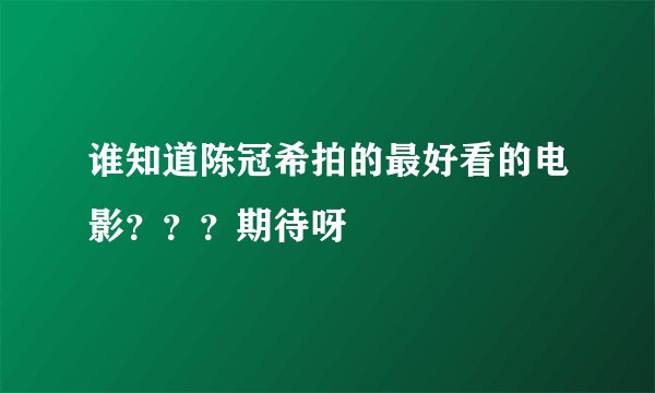 谁知道陈冠希拍的最好看的电影？？？期待呀