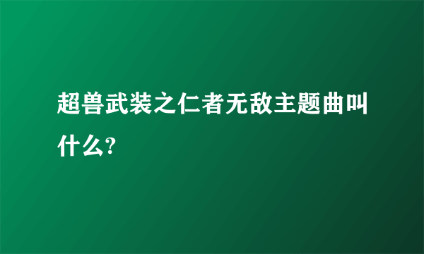 超兽武装之仁者无敌主题曲叫什么?