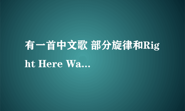 有一首中文歌 部分旋律和Right Here Waiting很像很像很像的 记得是某部电视剧的主题曲来着