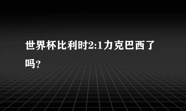 世界杯比利时2:1力克巴西了吗？