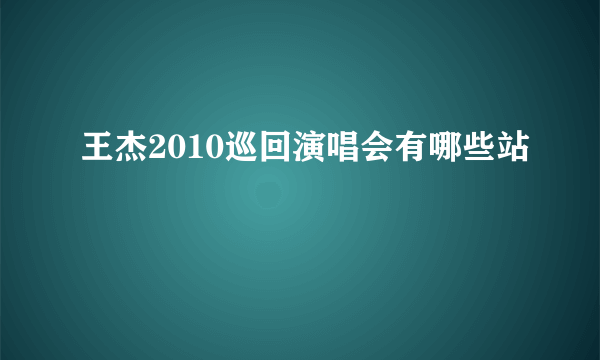 王杰2010巡回演唱会有哪些站