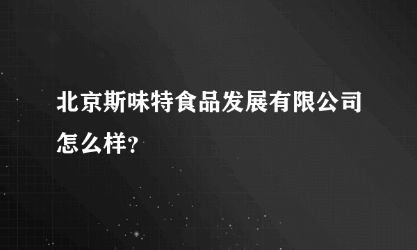 北京斯味特食品发展有限公司怎么样？