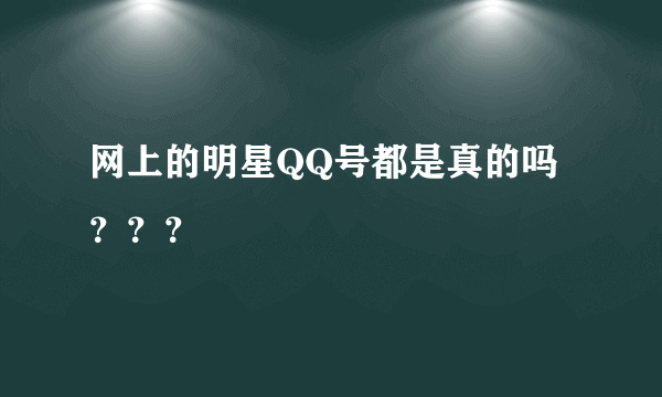 网上的明星QQ号都是真的吗？？？