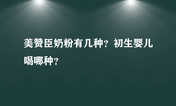 美赞臣奶粉有几种？初生婴儿喝哪种？