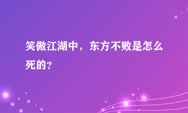 笑傲江湖中，东方不败是怎么死的？