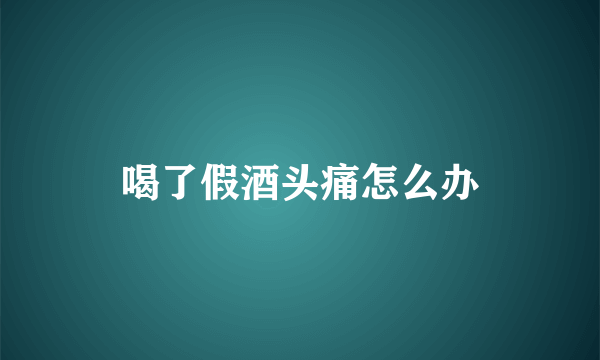 喝了假酒头痛怎么办