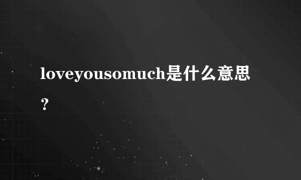 loveyousomuch是什么意思？