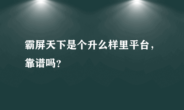 霸屏天下是个升么样里平台，靠谱吗？