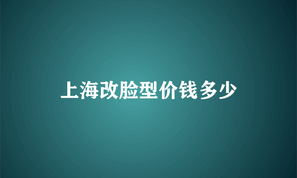 上海改脸型价钱多少