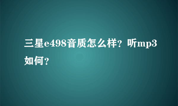 三星e498音质怎么样？听mp3如何？