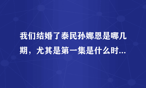 我们结婚了泰民孙娜恩是哪几期，尤其是第一集是什么时候，谢谢？