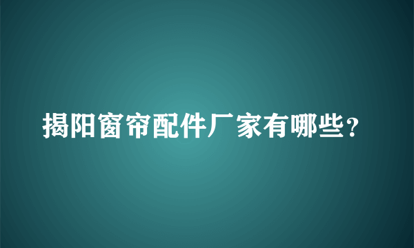 揭阳窗帘配件厂家有哪些？