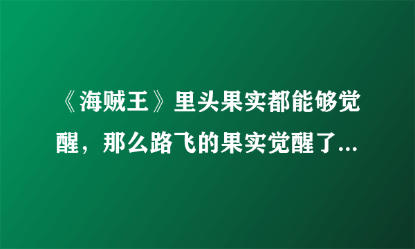 《海贼王》里头果实都能够觉醒，那么路飞的果实觉醒了以后会是怎么样的？