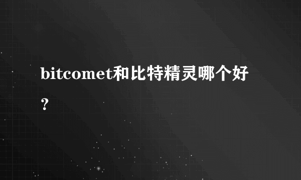 bitcomet和比特精灵哪个好？