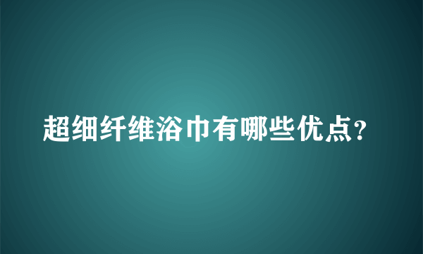 超细纤维浴巾有哪些优点？