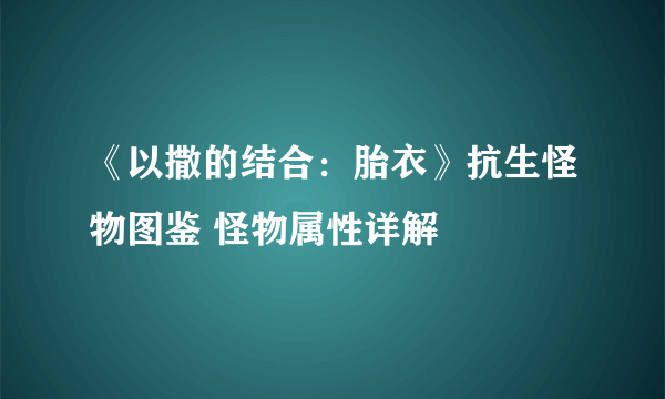 《以撒的结合：胎衣》抗生怪物图鉴 怪物属性详解