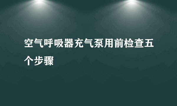 空气呼吸器充气泵用前检查五个步骤