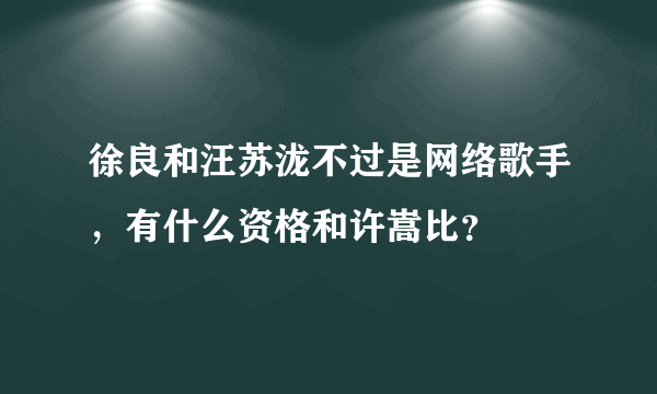 徐良和汪苏泷不过是网络歌手，有什么资格和许嵩比？