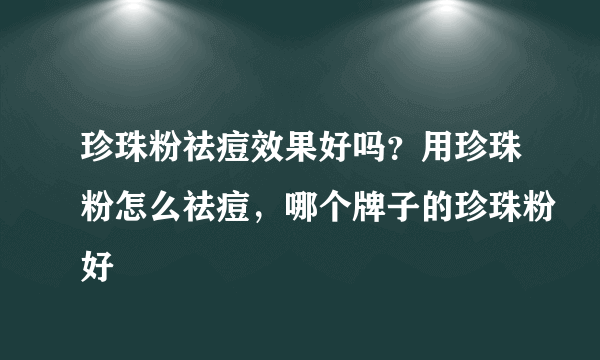 珍珠粉祛痘效果好吗？用珍珠粉怎么祛痘，哪个牌子的珍珠粉好